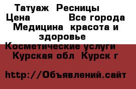 Татуаж. Ресницы 2D › Цена ­ 1 000 - Все города Медицина, красота и здоровье » Косметические услуги   . Курская обл.,Курск г.